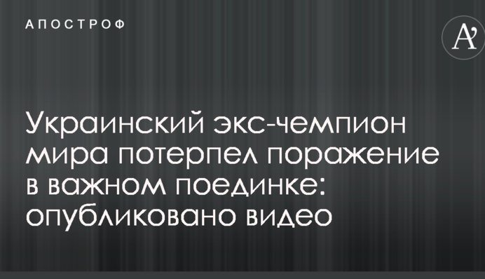 Український екс-чемпіон світу зазнав поразки у важливому поєдинку: опубліковано відео