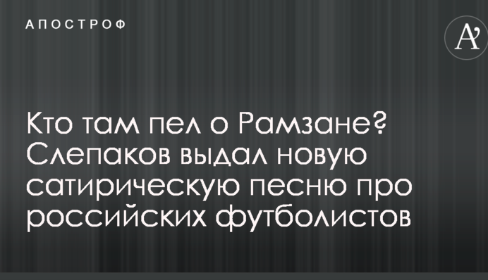 Кто там пел о Рамзане? Слепаков выдал новую сатирическую песню про российских футболистов