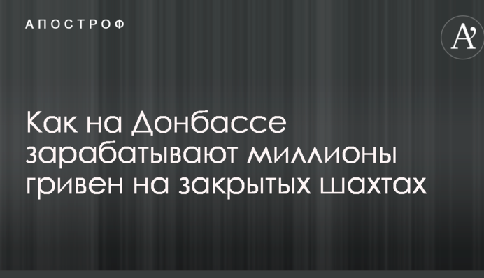 Схема проста: стало відомо, як на Донбасі заробляють мільйони гривень на закритих шахтах