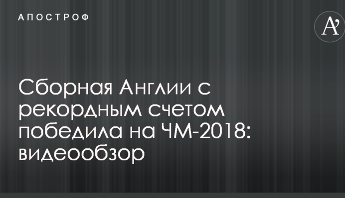 Збірна Англії з рекордним рахунком перемогла на ЧС-2018: відеоогляд