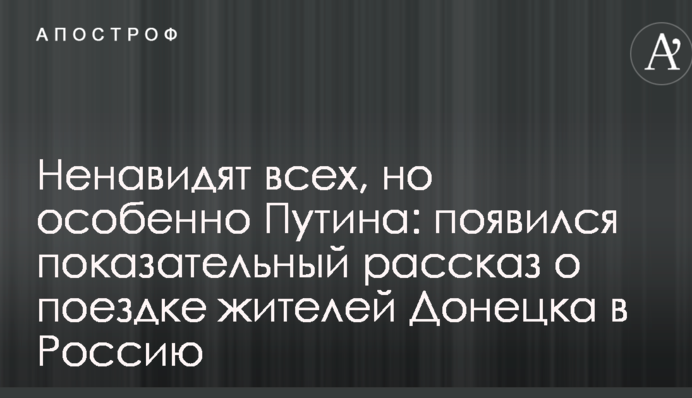 Ненавидят всех, но особенно Путина: появился показательный рассказ о поездке жителей Донецка в Россию