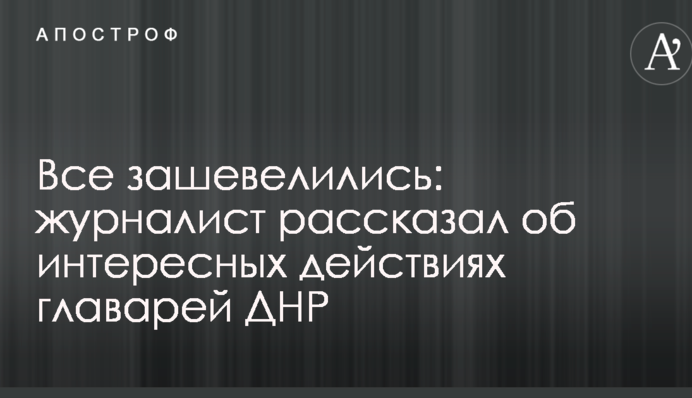 Всі заворушилися: журналіст розповів про цікаві дії ватажків ДНР