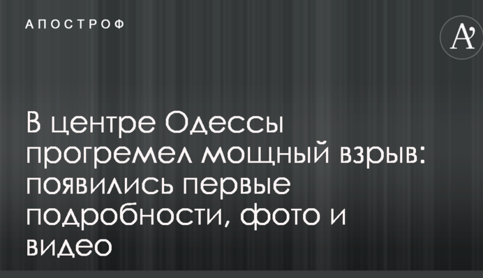 У центрі Одеси пролунав потужний вибух: з'явилися перші подробиці, фото і відео