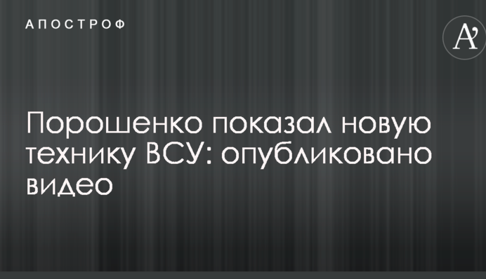 Порошенко показав нову техніку ЗСУ: опубліковано відео