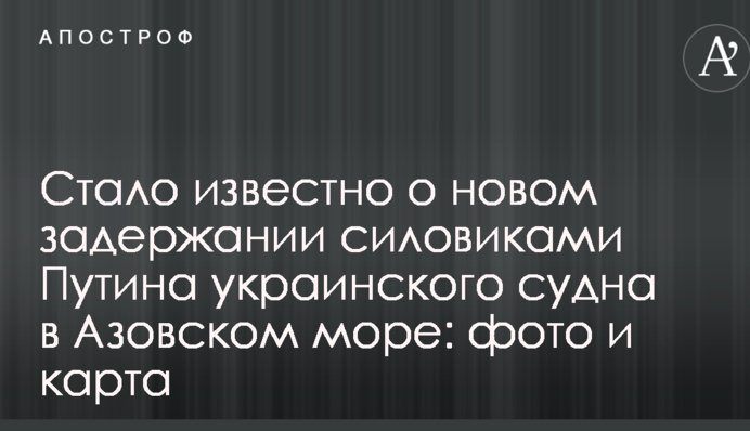 Стало известно о новом задержании силовиками Путина украинского судна в Азовском море: фото и карта