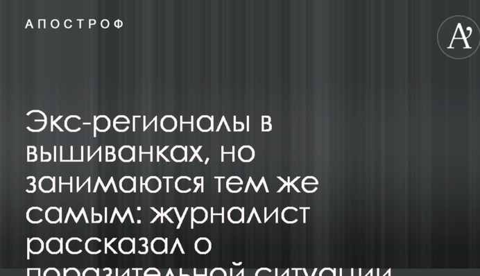 Екс-регіонали в вишиванках, але займаються тим же самим: журналіст розповів про вражаючу ситуацію на Донбасі
