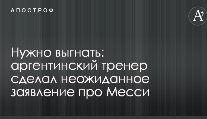 Потрібно вигнати: аргентинський тренер зробив несподівану заяву про Мессі