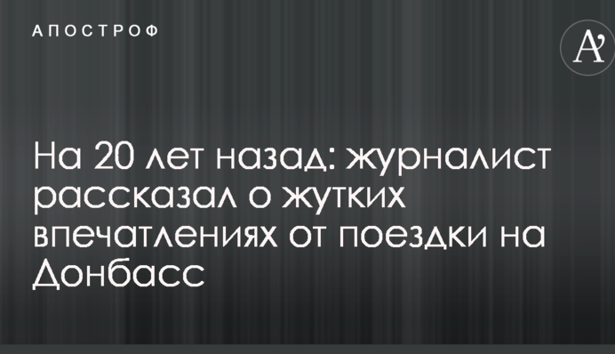На 20 лет назад: журналист рассказал о жутких впечатлениях от поездки на Донбасс