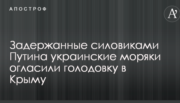 Затримані силовиками Путіна українські моряки оголосили голодування в Криму