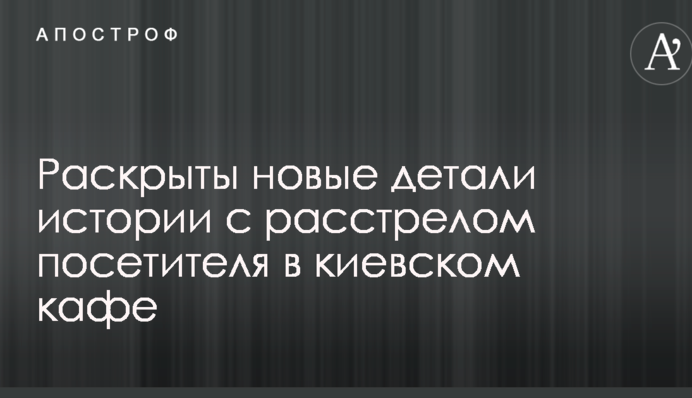 Розкрито нові деталі історії з розстрілом відвідувача в київському кафе