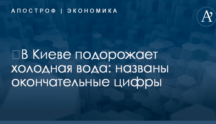 ​В Киеве подорожает холодная вода: названы окончательные цифры