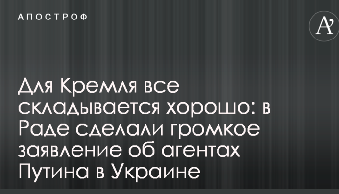 Для Кремля все складывается хорошо: в Раде сделали громкое заявление об агентах Путина в Украине
