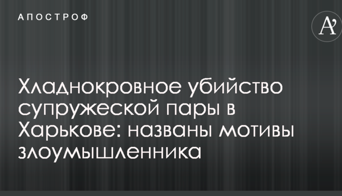 Холоднокровне вбивство подружньої пари в Харкові: названі мотиви зловмисника