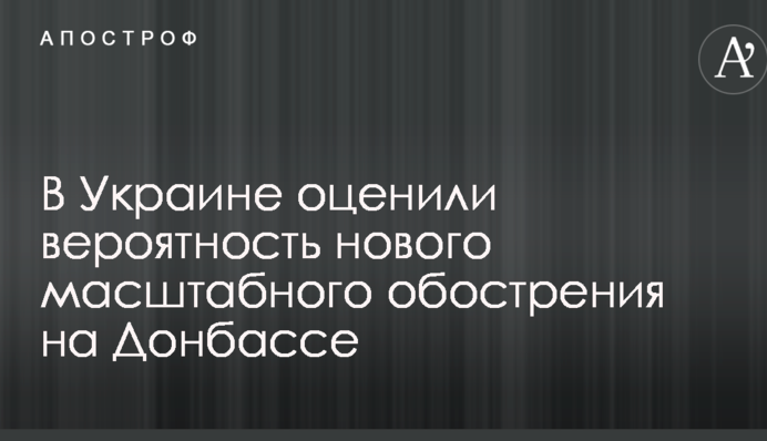 В Украине оценили вероятность нового масштабного обострения на Донбассе