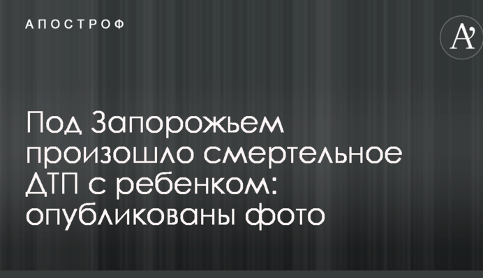 Под Запорожьем произошло смертельное ДТП с ребенком: опубликованы фото