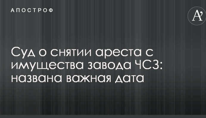 Суд о снятии ареста с имущества завода ЧСЗ: названа важная дата