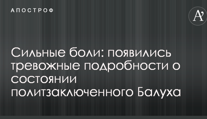 Сильные боли: появились тревожные подробности о состоянии политзаключенного Балуха