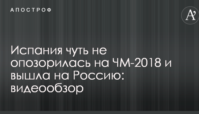 Испания чуть не опозорилась на ЧМ-2018 и вышла на Россию: видеообзор