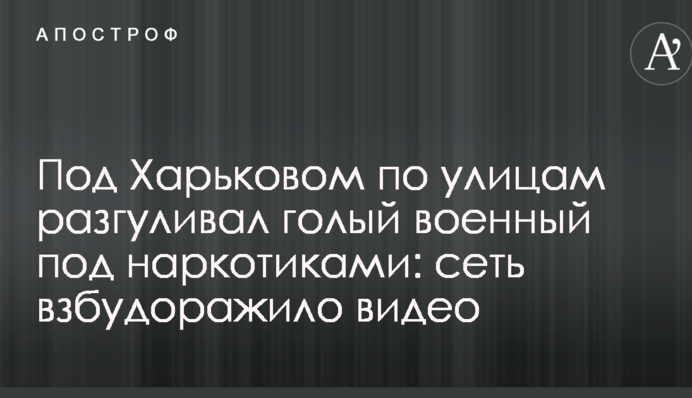 Під Харковом вулицями розгулював голий військовий під наркотиками: мережу розбурхало відео