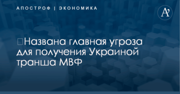 ​Названа главная угроза для получения Украиной транша МВФ