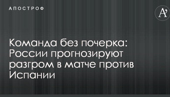 Команда без почерку: Росії прогнозують розгром в матчі проти Іспанії