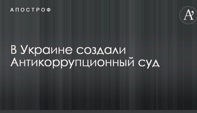 В Україні створили Антикорупційний суд: відео