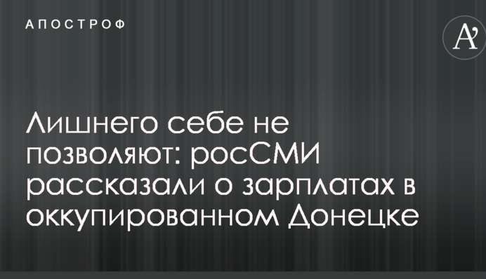 Зайвого собі не дозволяють: росЗМІ розповіли про зарплати в окупованому Донецьку