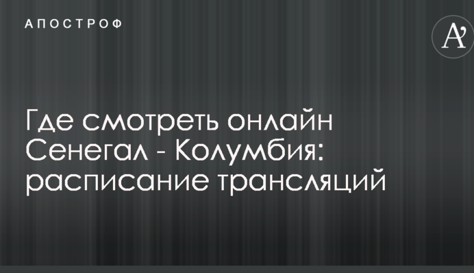 Де дивитися онлайн Сенегал - Колумбія: розклад трансляцій