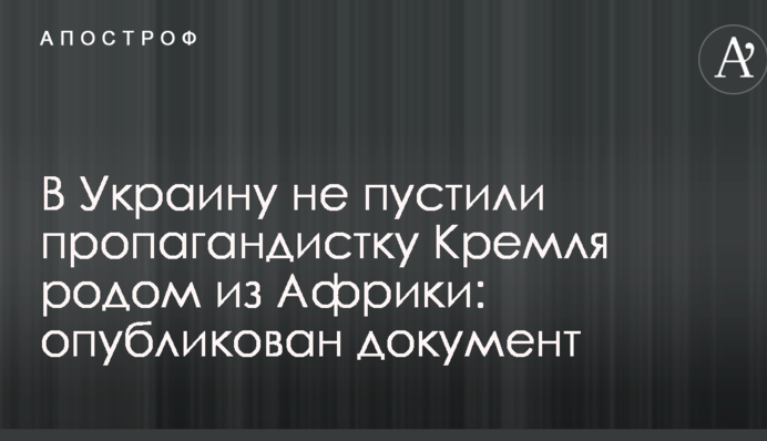 В Україну не пустили пропагандистку Кремля родом з Африки: опубліковано документ