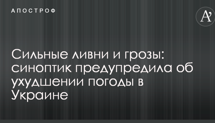Сильные ливни и грозы: синоптик предупредила об ухудшении погоды в Украине