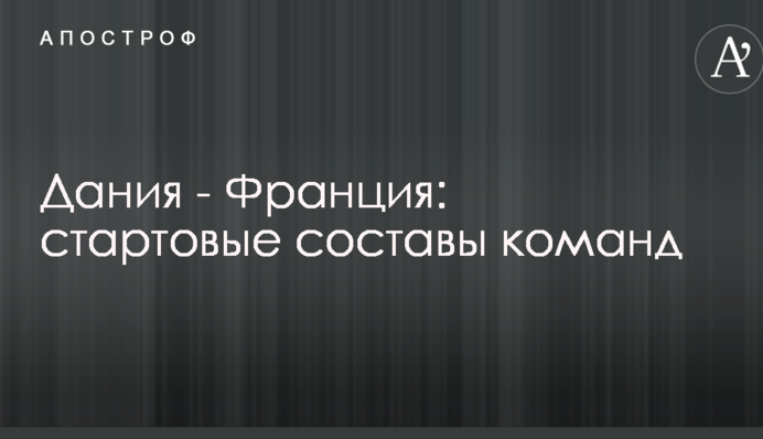 Дания - Франция: стартовые составы команд