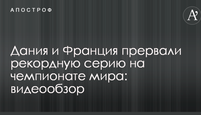Данія і Франція перервали рекордну серію на чемпіонаті світу: відеоогляд