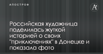 Російська художниця поділилася моторошною історією про свої "пригоди" в Донецьку і показала фото