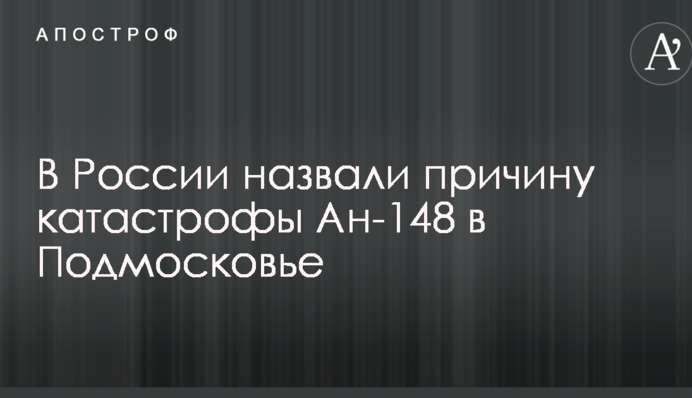 В России назвали причину катастрофы Ан-148 в Подмосковье