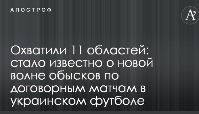 Охопили 11 областей: стало відомо про нову хвилю обшуків по договірним матчам в українському футболі