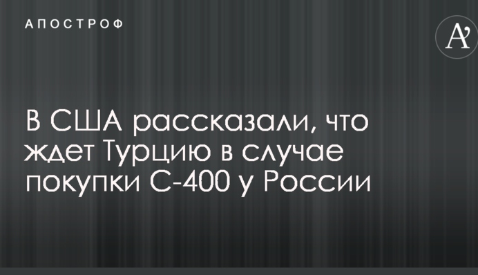 У США розповіли, що чекає Туреччину в разі покупки С-400 у Росії