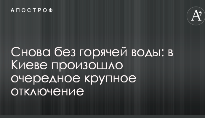Знову без гарячої води: в Києві відбулося чергове велике відключення