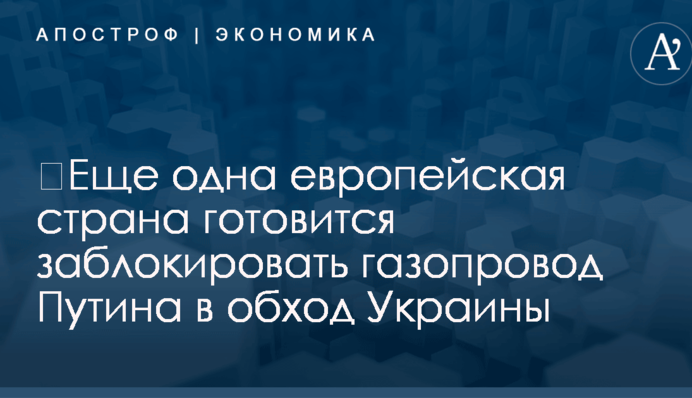 ​Еще одна европейская страна готовится заблокировать газопровод Путина в обход Украины