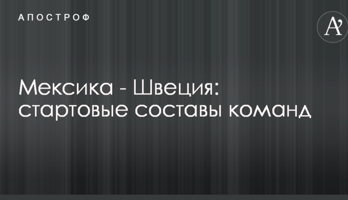 Мексика - Швеция: стартовые составы команд