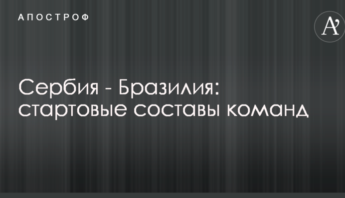 Сербия - Бразилия: стартовые составы команд