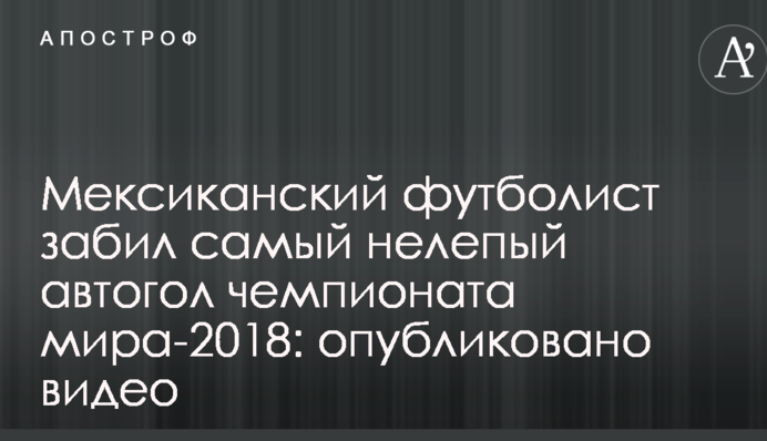 Мексиканский футболист забил самый нелепый автогол чемпионата мира-2018: опубликовано видео