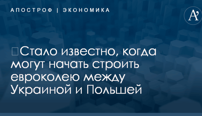 ​Стало известно, когда могут начать строить евроколею между Украиной и Польшей