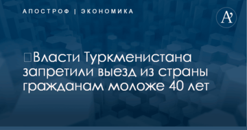 ​Власти Туркменистана запретили выезд из страны гражданам моложе 40 лет