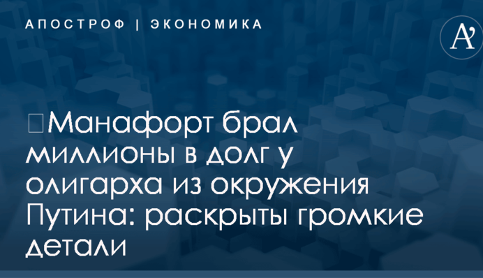 ​Манафорт брал миллионы в долг у олигарха из окружения Путина: раскрыты громкие детали