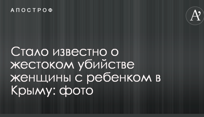 Стало известно о жестоком убийстве женщины с ребенком в Крыму: фото