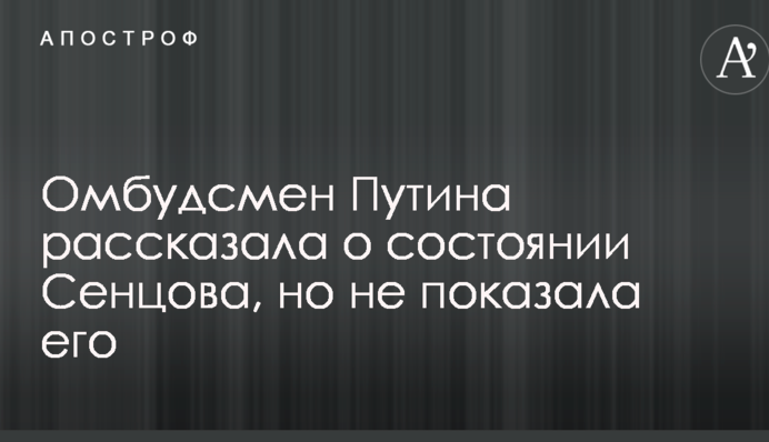 Омбудсмен Путіна розповіла про стан Сенцова, але не показала його