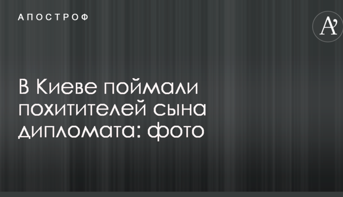 У Києві зловили викрадачів сина дипломата: опубліковано фото