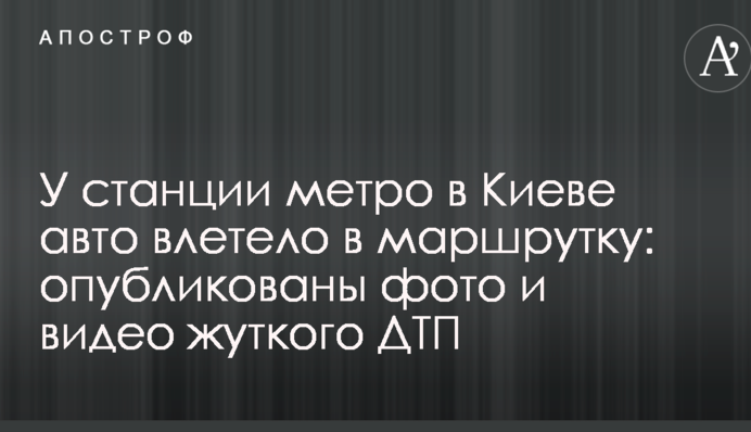 У станции метро в Киеве авто влетело в маршрутку: опубликованы фото и видео жуткого ДТП