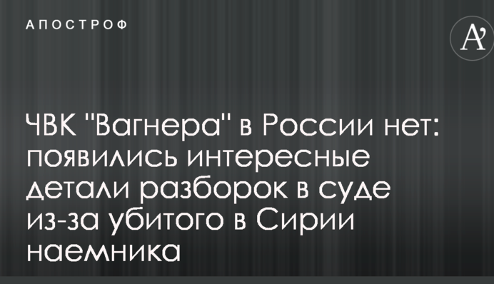 ПВК "Вагнера" в Росії немає: з'явилися цікаві деталі розборок в суді через убитого в Сирії найманця
