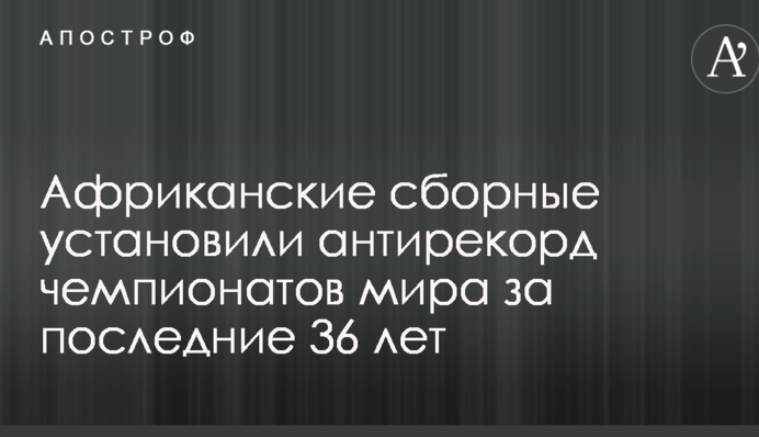 Африканські збірні встановили антирекорд чемпіонатів світу за останні 36 років